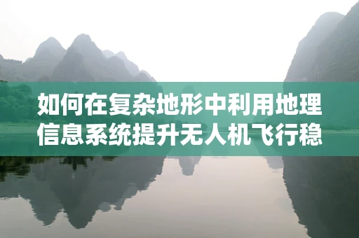如何在复杂地形中利用地理信息系统提升无人机飞行稳定性？
