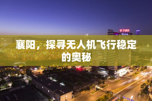 襄阳，探寻无人机飞行稳定的奥秘