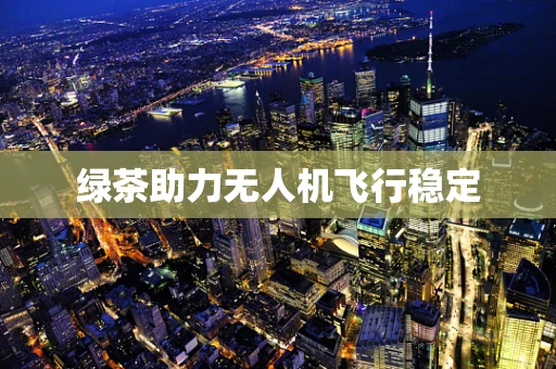 绿茶助力无人机飞行稳定