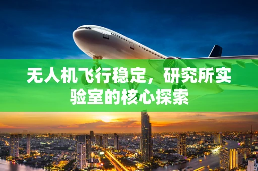 无人机飞行稳定，研究所实验室的核心探索