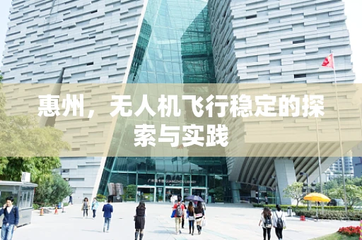 惠州，无人机飞行稳定的探索与实践