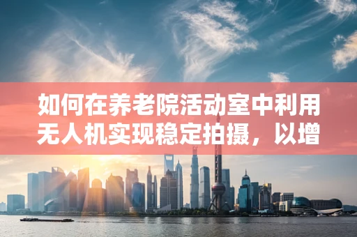 如何在养老院活动室中利用无人机实现稳定拍摄，以增强活动氛围？