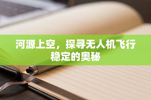 河源上空，探寻无人机飞行稳定的奥秘