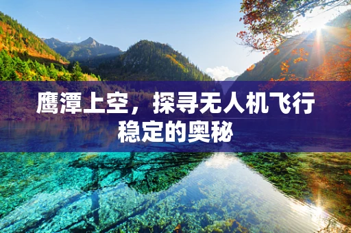 鹰潭上空，探寻无人机飞行稳定的奥秘