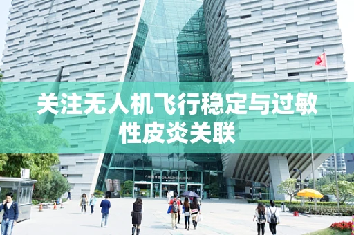 关注无人机飞行稳定与过敏性皮炎关联
