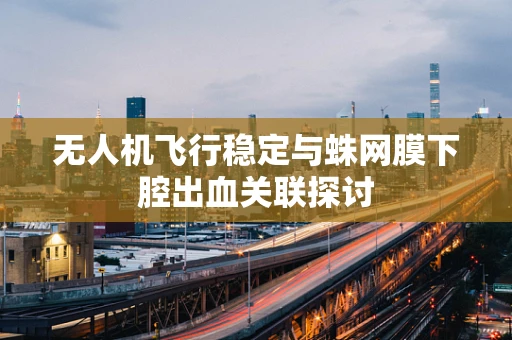 无人机飞行稳定与蛛网膜下腔出血关联探讨