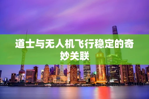 道士与无人机飞行稳定的奇妙关联