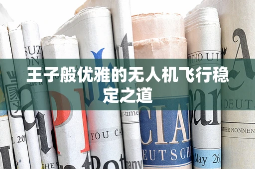 王子般优雅的无人机飞行稳定之道