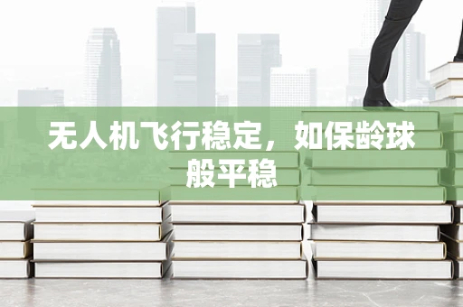 无人机飞行稳定，如保龄球般平稳