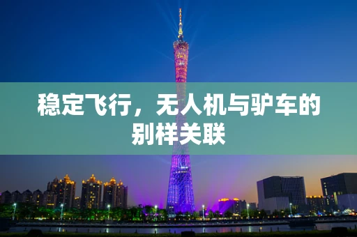 稳定飞行，无人机与驴车的别样关联
