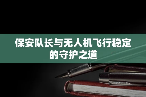 保安队长与无人机飞行稳定的守护之道