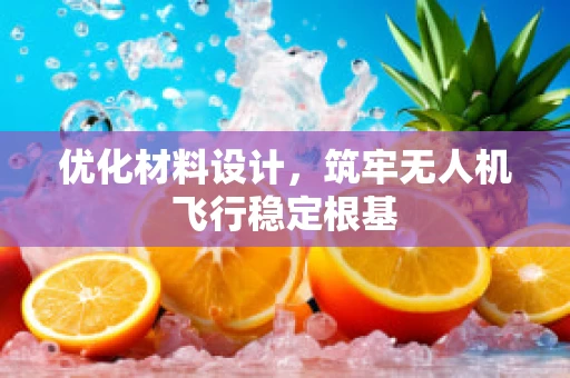 优化材料设计，筑牢无人机飞行稳定根基