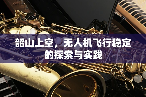 韶山上空，无人机飞行稳定的探索与实践