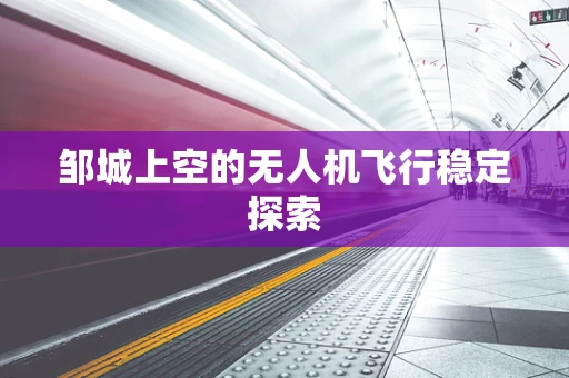 邹城上空的无人机飞行稳定探索