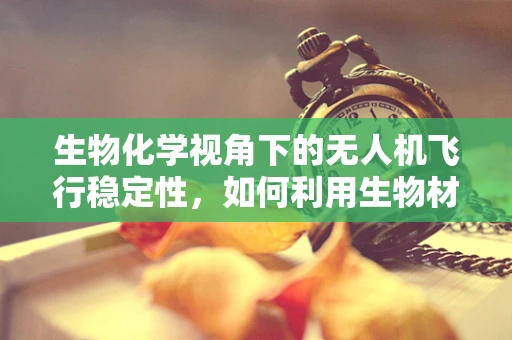 生物化学视角下的无人机飞行稳定性，如何利用生物材料增强飞行器抗风性能？