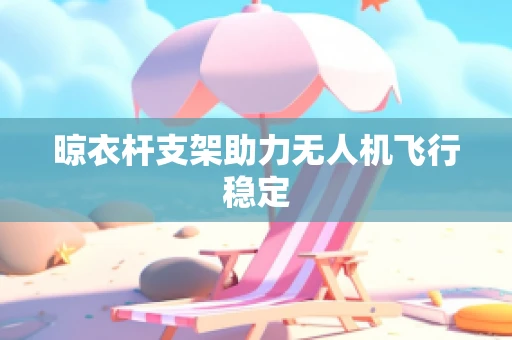 晾衣杆支架助力无人机飞行稳定
