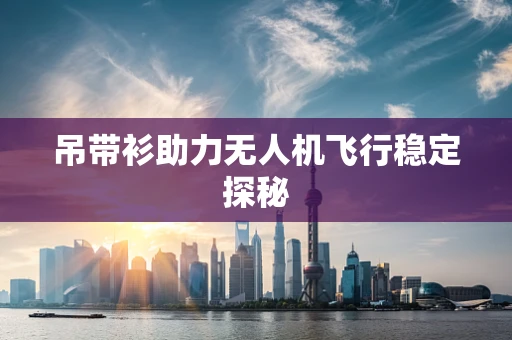 吊带衫助力无人机飞行稳定探秘