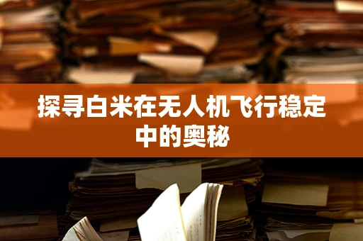 探寻白米在无人机飞行稳定中的奥秘