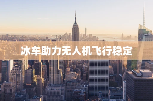 冰车助力无人机飞行稳定