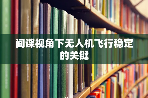 间谍视角下无人机飞行稳定的关键