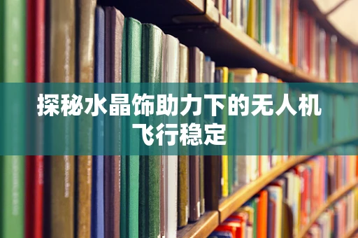 探秘水晶饰助力下的无人机飞行稳定