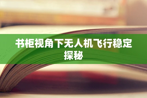 书柜视角下无人机飞行稳定探秘