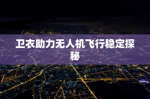 卫衣助力无人机飞行稳定探秘