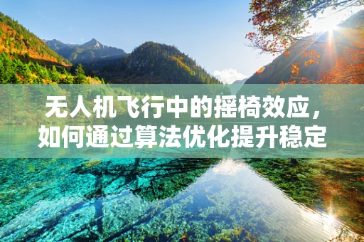 无人机飞行中的摇椅效应，如何通过算法优化提升稳定性？