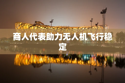 商人代表助力无人机飞行稳定
