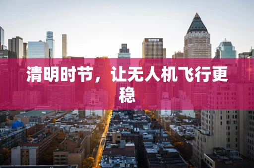 清明时节，让无人机飞行更稳