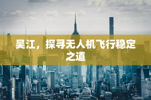 吴江，探寻无人机飞行稳定之道