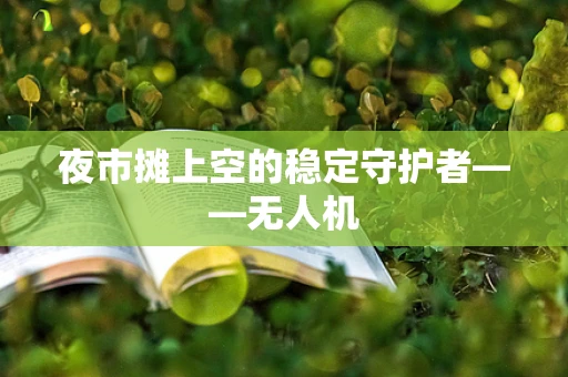夜市摊上空的稳定守护者——无人机