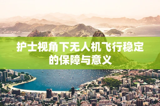 护士视角下无人机飞行稳定的保障与意义