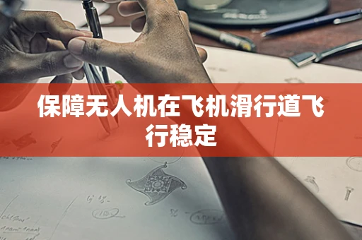 保障无人机在飞机滑行道飞行稳定