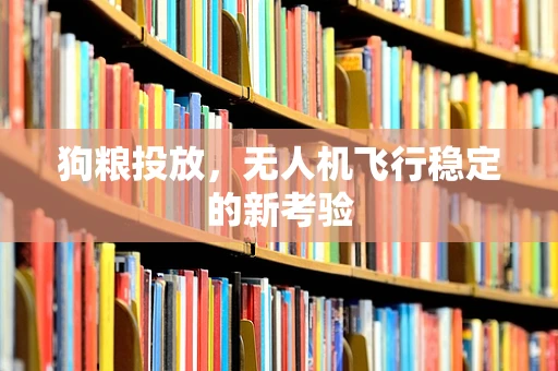 狗粮投放，无人机飞行稳定的新考验
