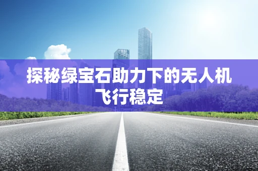 探秘绿宝石助力下的无人机飞行稳定