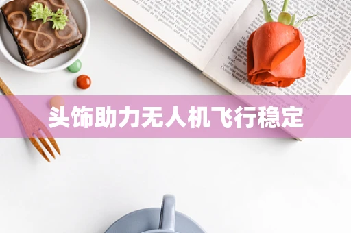 头饰助力无人机飞行稳定
