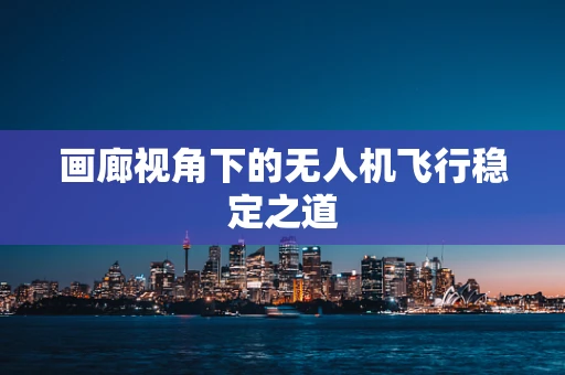 画廊视角下的无人机飞行稳定之道