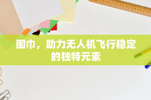 围巾，助力无人机飞行稳定的独特元素