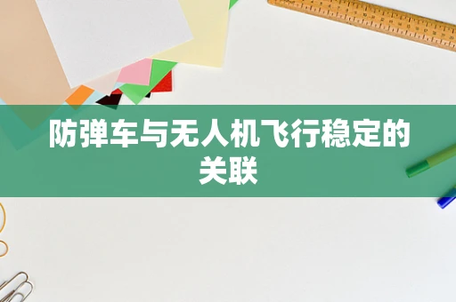 防弹车与无人机飞行稳定的关联