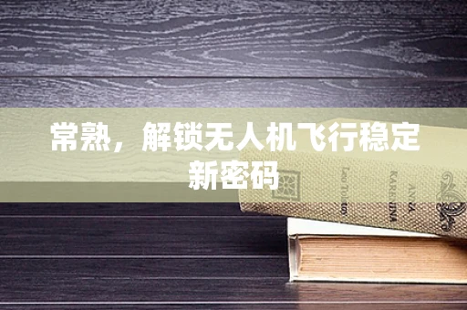 常熟，解锁无人机飞行稳定新密码