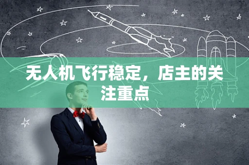 无人机飞行稳定，店主的关注重点