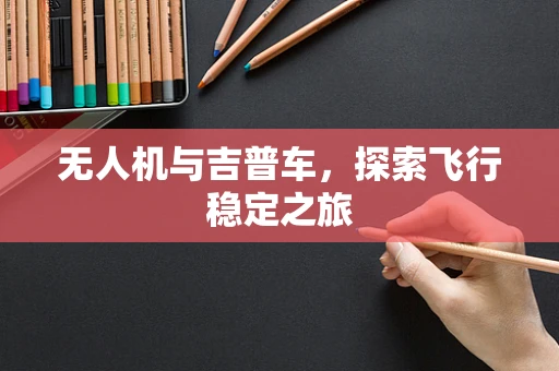 无人机与吉普车，探索飞行稳定之旅
