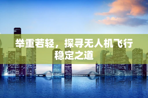 举重若轻，探寻无人机飞行稳定之道