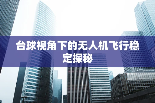 台球视角下的无人机飞行稳定探秘