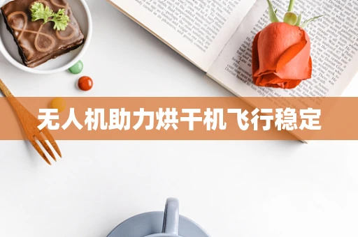 无人机助力烘干机飞行稳定