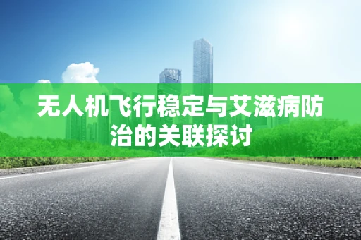 无人机飞行稳定与艾滋病防治的关联探讨