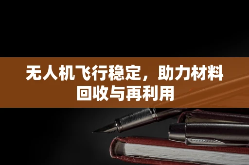 无人机飞行稳定，助力材料回收与再利用