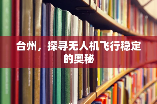 台州，探寻无人机飞行稳定的奥秘