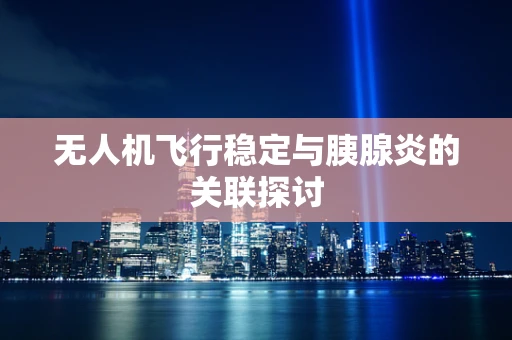 无人机飞行稳定与胰腺炎的关联探讨